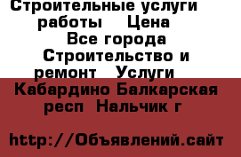 Строительные услуги,     .работы. › Цена ­ 1 - Все города Строительство и ремонт » Услуги   . Кабардино-Балкарская респ.,Нальчик г.